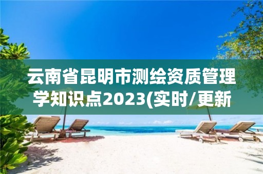 云南省昆明市測繪資質管理學知識點2023(實時/更新中)