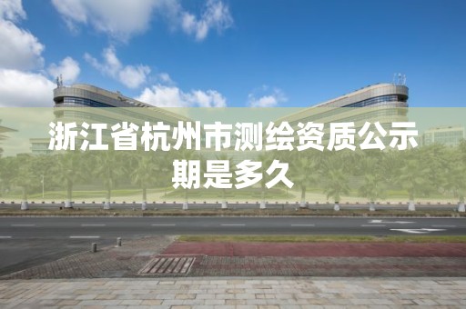 浙江省杭州市測繪資質公示期是多久