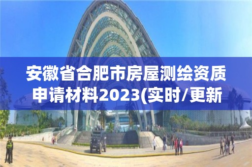 安徽省合肥市房屋測繪資質申請材料2023(實時/更新中)