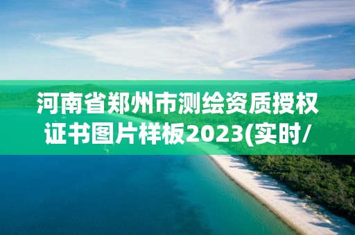 河南省鄭州市測繪資質授權證書圖片樣板2023(實時/更新中)