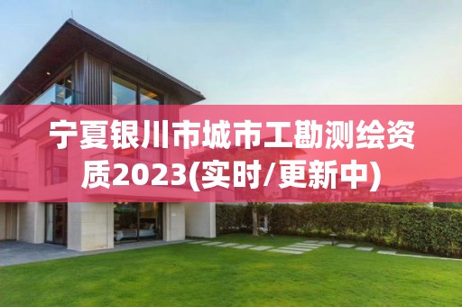 寧夏銀川市城市工勘測繪資質(zhì)2023(實時/更新中)