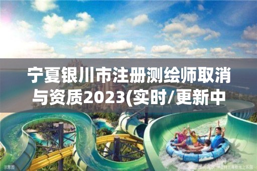 寧夏銀川市注冊測繪師取消與資質2023(實時/更新中)