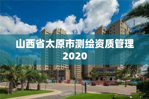 山西省太原市測繪資質(zhì)管理2020