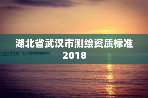 湖北省武漢市測繪資質標準2018