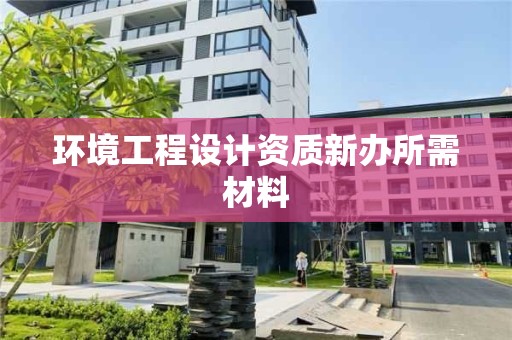 環境工程設計資質新辦所需材料