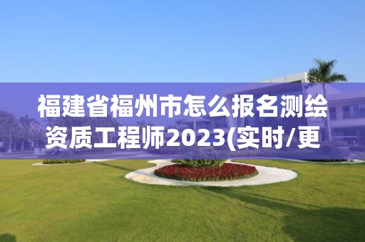 福建省福州市怎么報名測繪資質工程師2023(實時/更新中)