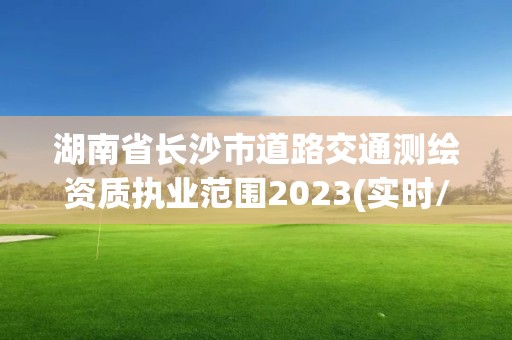 湖南省長沙市道路交通測繪資質執(zhí)業(yè)范圍2023(實時/更新中)