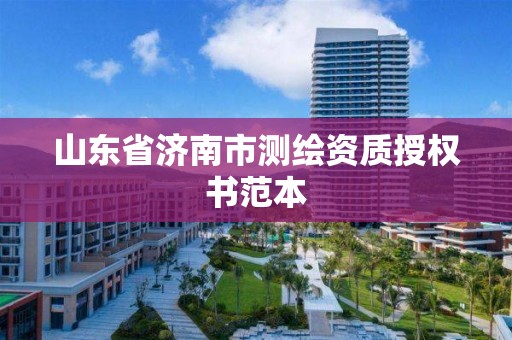 山東省濟南市測繪資質授權書范本