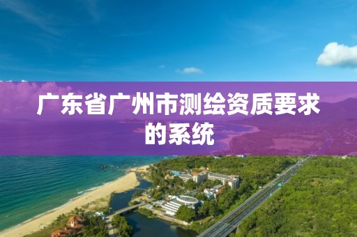 廣東省廣州市測(cè)繪資質(zhì)要求的系統(tǒng)