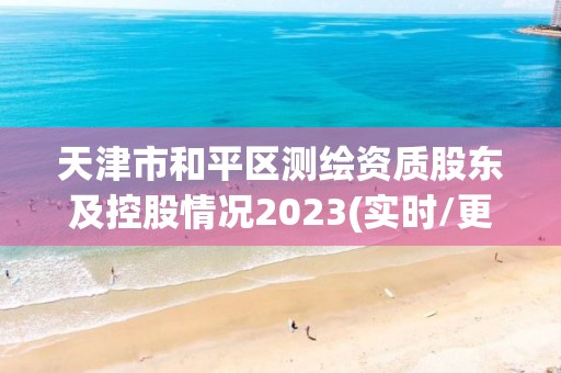 天津市和平區測繪資質股東及控股情況2023(實時/更新中)