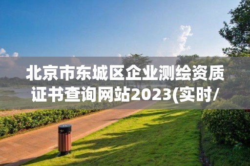 北京市東城區企業測繪資質證書查詢網站2023(實時/更新中)