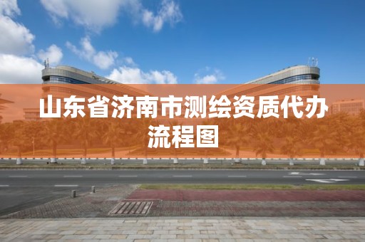 山東省濟南市測繪資質(zhì)代辦流程圖