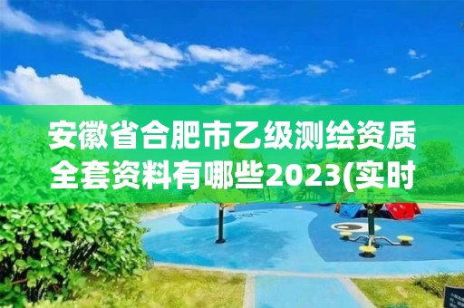 安徽省合肥市乙級測繪資質全套資料有哪些2023(實時/更新中)