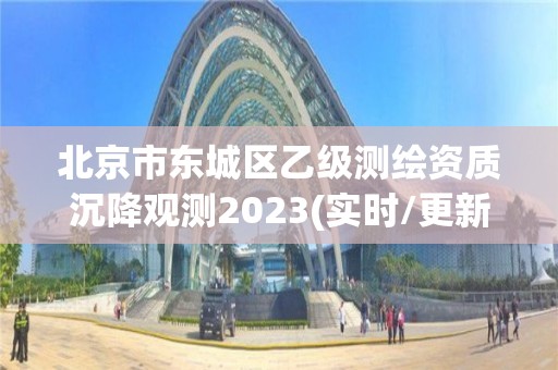 北京市東城區(qū)乙級(jí)測(cè)繪資質(zhì)沉降觀測(cè)2023(實(shí)時(shí)/更新中)