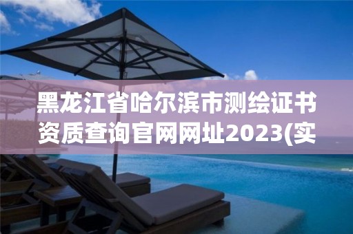 黑龍江省哈爾濱市測繪證書資質查詢官網網址2023(實時/更新中)