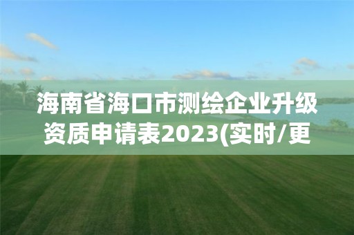 海南省海口市測繪企業升級資質申請表2023(實時/更新中)