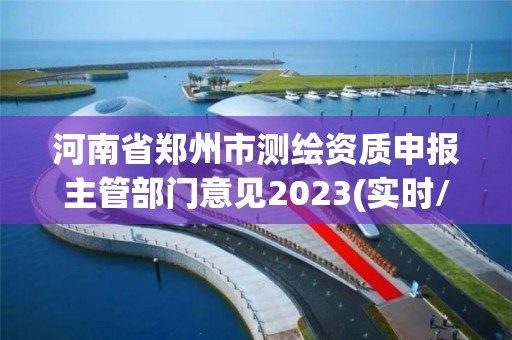 河南省鄭州市測繪資質申報主管部門意見2023(實時/更新中)