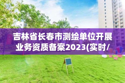 吉林省長春市測繪單位開展業務資質備案2023(實時/更新中)