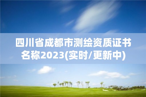 四川省成都市測繪資質證書名稱2023(實時/更新中)