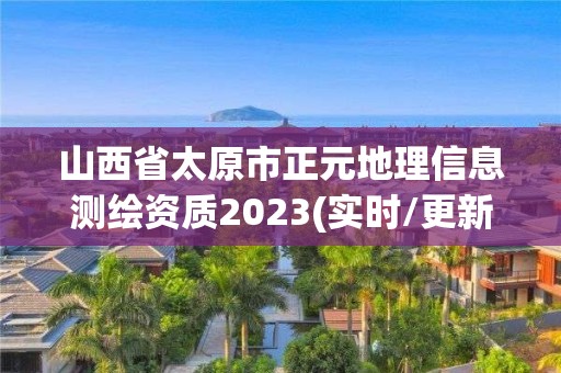 山西省太原市正元地理信息測繪資質2023(實時/更新中)