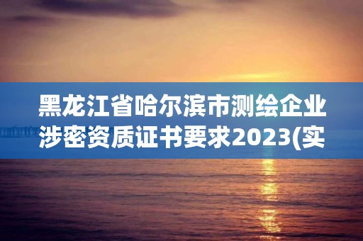 黑龍江省哈爾濱市測繪企業涉密資質證書要求2023(實時/更新中)