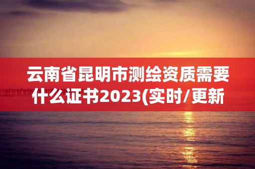 云南省昆明市測繪資質(zhì)需要什么證書2023(實(shí)時/更新中)