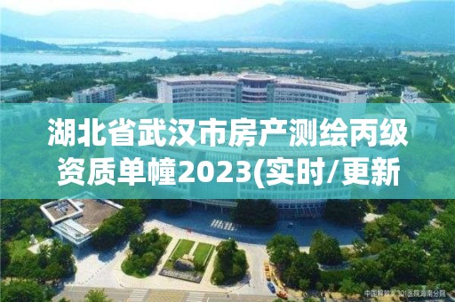 湖北省武漢市房產(chǎn)測繪丙級資質(zhì)單幢2023(實時/更新中)