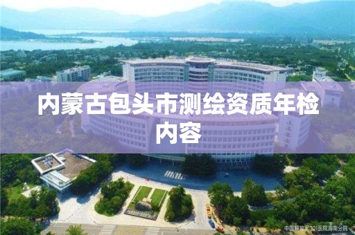 內蒙古包頭市測繪資質年檢內容