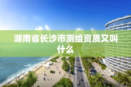 湖南省長沙市測繪資質又叫什么