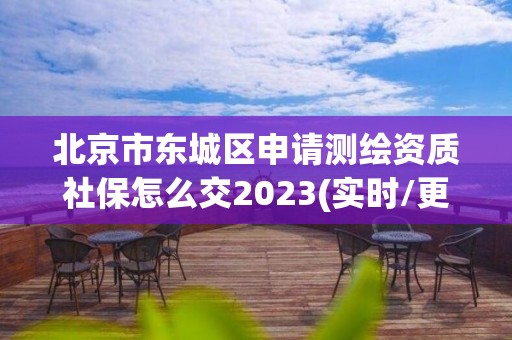 北京市東城區申請測繪資質社保怎么交2023(實時/更新中)