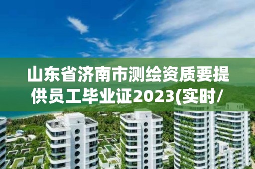 山東省濟南市測繪資質要提供員工畢業證2023(實時/更新中)