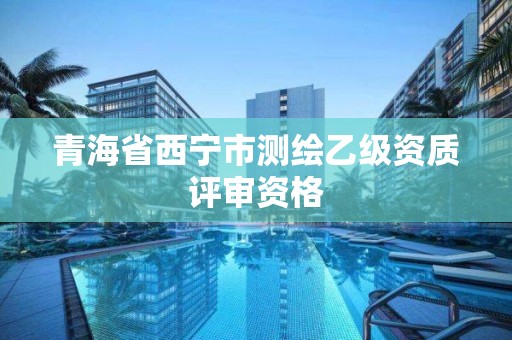 青海省西寧市測繪乙級資質評審資格