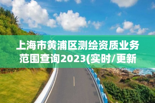 上海市黃浦區測繪資質業務范圍查詢2023(實時/更新中)