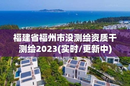 福建省福州市沒測繪資質干測繪2023(實時/更新中)