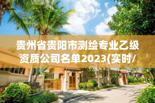 貴州省貴陽市測繪專業乙級資質公司名單2023(實時/更新中)