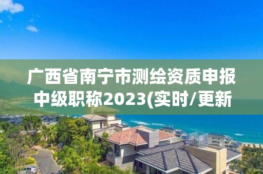 廣西省南寧市測繪資質(zhì)申報中級職稱2023(實時/更新中)