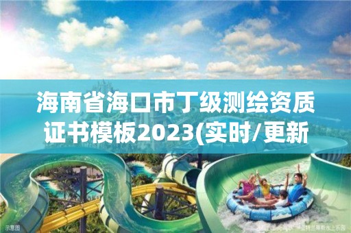 海南省海口市丁級測繪資質(zhì)證書模板2023(實時/更新中)