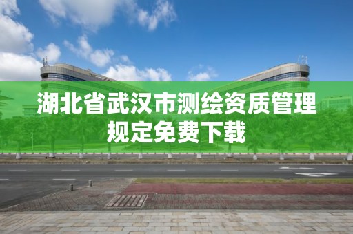 湖北省武漢市測繪資質管理規定免費下載