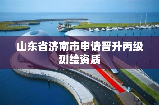 山東省濟南市申請晉升丙級測繪資質