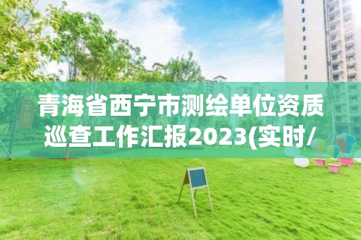 青海省西寧市測繪單位資質(zhì)巡查工作匯報2023(實時/更新中)