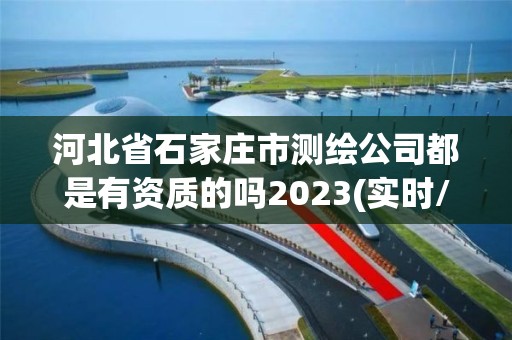 河北省石家莊市測繪公司都是有資質的嗎2023(實時/更新中)