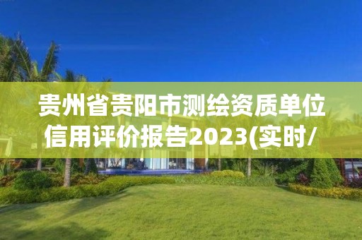 貴州省貴陽市測繪資質單位信用評價報告2023(實時/更新中)