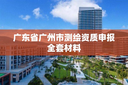 廣東省廣州市測(cè)繪資質(zhì)申報(bào)全套材料