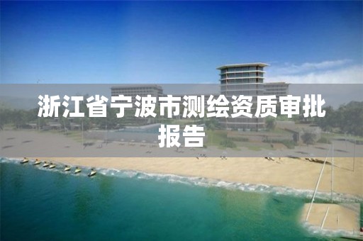 浙江省寧波市測繪資質審批報告