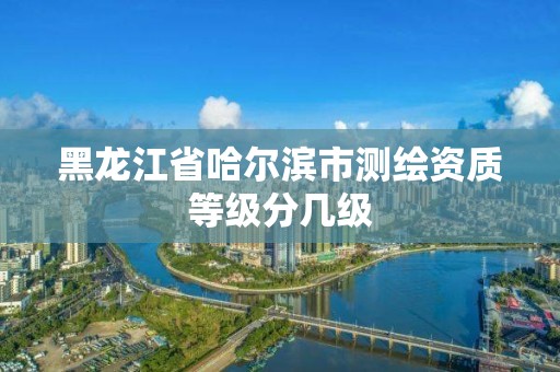 黑龍江省哈爾濱市測繪資質等級分幾級