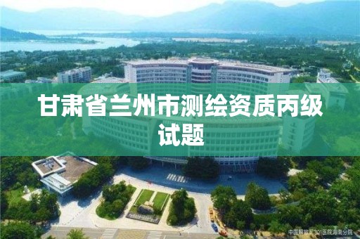 甘肅省蘭州市測繪資質丙級試題