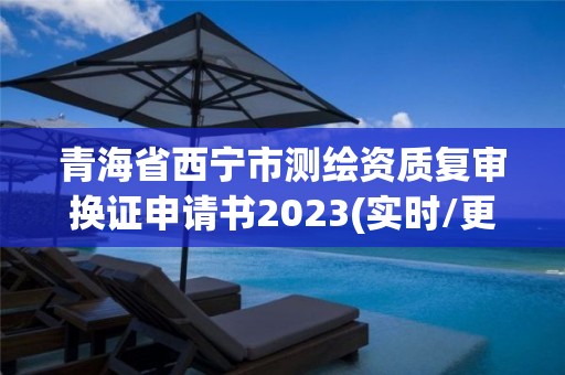 青海省西寧市測繪資質復審換證申請書2023(實時/更新中)