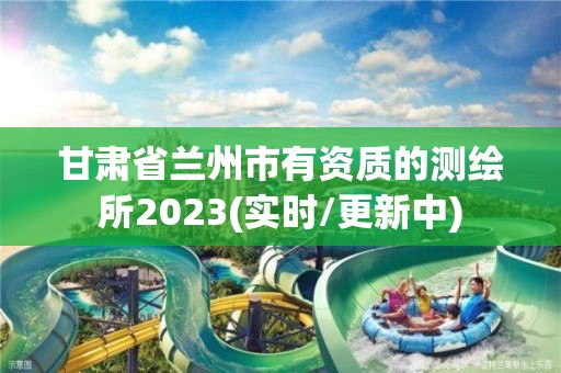 甘肅省蘭州市有資質的測繪所2023(實時/更新中)