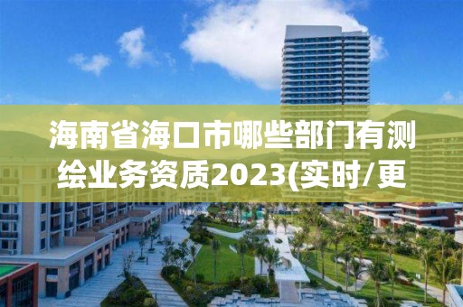 海南省海口市哪些部門有測繪業務資質2023(實時/更新中)