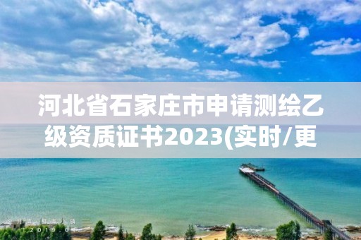 河北省石家莊市申請測繪乙級資質證書2023(實時/更新中)